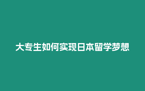 大專生如何實現(xiàn)日本留學夢想