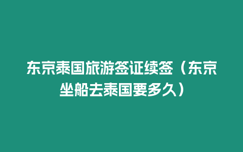 東京泰國(guó)旅游簽證續(xù)簽（東京坐船去泰國(guó)要多久）