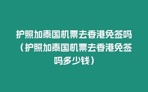 護(hù)照加泰國(guó)機(jī)票去香港免簽嗎（護(hù)照加泰國(guó)機(jī)票去香港免簽嗎多少錢(qián)）