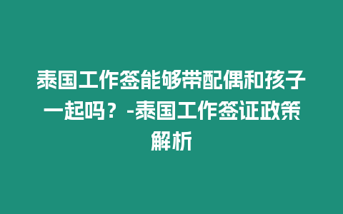 泰國工作簽能夠帶配偶和孩子一起嗎？-泰國工作簽證政策解析