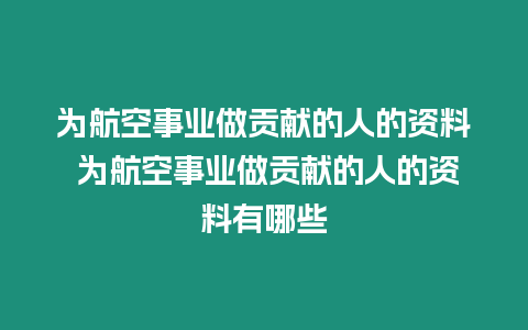 為航空事業(yè)做貢獻(xiàn)的人的資料 為航空事業(yè)做貢獻(xiàn)的人的資料有哪些