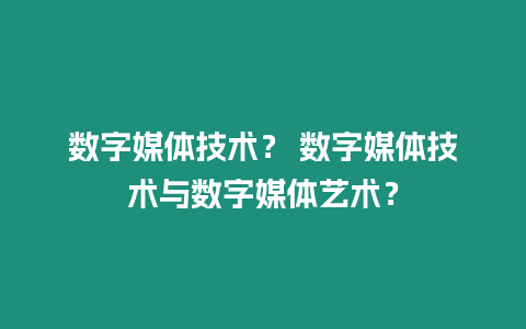 數字媒體技術？ 數字媒體技術與數字媒體藝術？