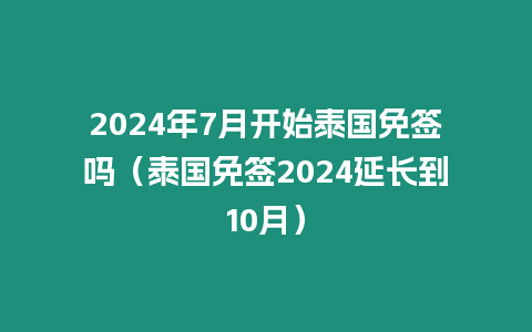 2024年7月開始泰國免簽嗎（泰國免簽2024延長到10月）