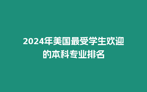 2024年美國最受學生歡迎的本科專業(yè)排名