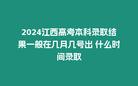 2024江西高考本科錄取結果一般在幾月幾號出 什么時間錄取