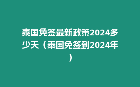 泰國免簽最新政策2024多少天（泰國免簽到2024年）