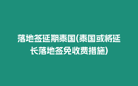 落地簽延期泰國(泰國或將延長落地簽免收費措施)