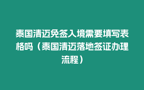 泰國(guó)清邁免簽入境需要填寫表格嗎（泰國(guó)清邁落地簽證辦理流程）