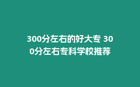 300分左右的好大專 300分左右專科學(xué)校推薦