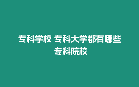 專科學校 專科大學都有哪些 專科院校