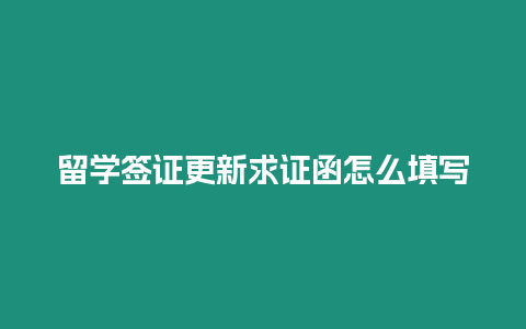 留學簽證更新求證函怎么填寫