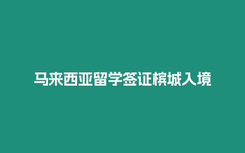 馬來西亞留學簽證檳城入境