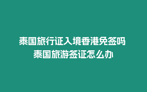 泰國(guó)旅行證入境香港免簽嗎 泰國(guó)旅游簽證怎么辦