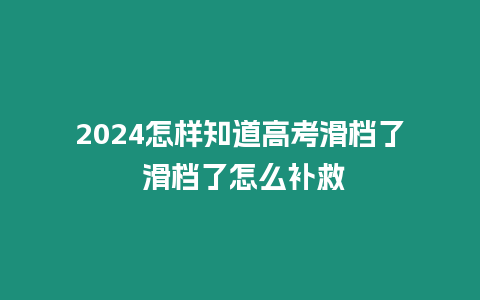 2024怎樣知道高考滑檔了 滑檔了怎么補救