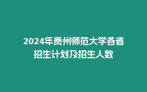 2024年貴州師范大學(xué)各省招生計(jì)劃及招生人數(shù)