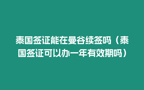 泰國簽證能在曼谷續簽嗎（泰國簽證可以辦一年有效期嗎）