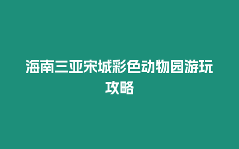 海南三亞宋城彩色動物園游玩攻略