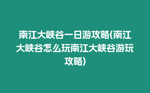 南江大峽谷一日游攻略(南江大峽谷怎么玩南江大峽谷游玩攻略)