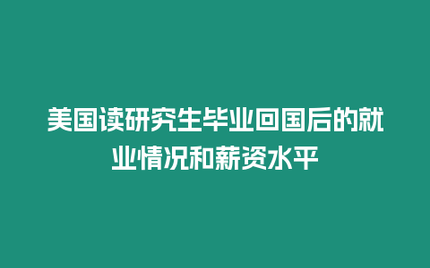 美國讀研究生畢業回國后的就業情況和薪資水平