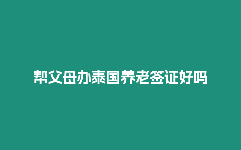 幫父母辦泰國養老簽證好嗎