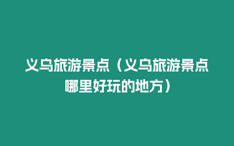 義烏旅游景點(diǎn)（義烏旅游景點(diǎn)哪里好玩的地方）