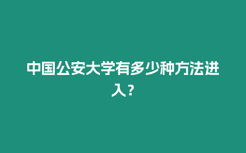 中國公安大學有多少種方法進入？