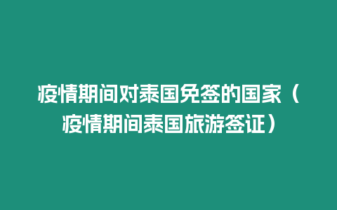 疫情期間對泰國免簽的國家（疫情期間泰國旅游簽證）