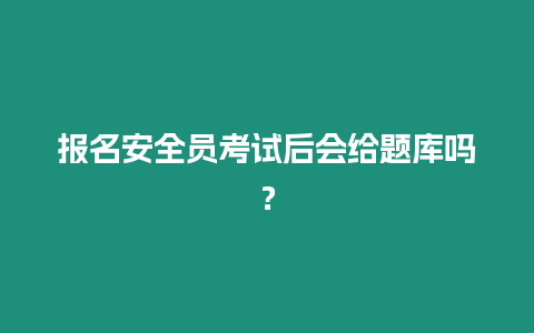 報(bào)名安全員考試后會(huì)給題庫(kù)嗎？