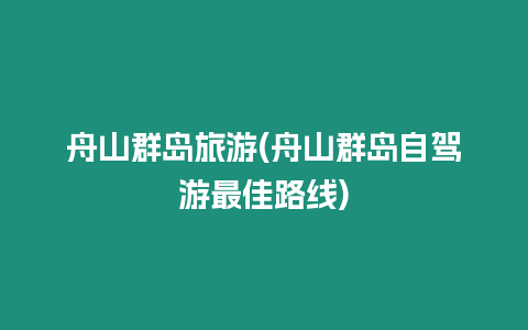 舟山群島旅游(舟山群島自駕游最佳路線)