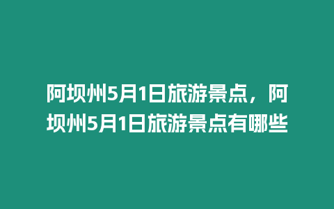 阿壩州5月1日旅游景點(diǎn)，阿壩州5月1日旅游景點(diǎn)有哪些