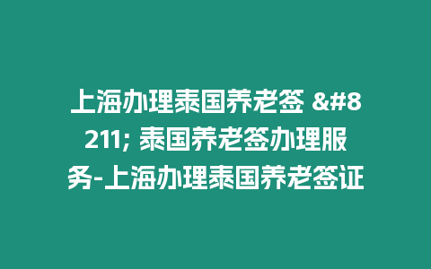 上海辦理泰國養(yǎng)老簽 – 泰國養(yǎng)老簽辦理服務(wù)-上海辦理泰國養(yǎng)老簽證