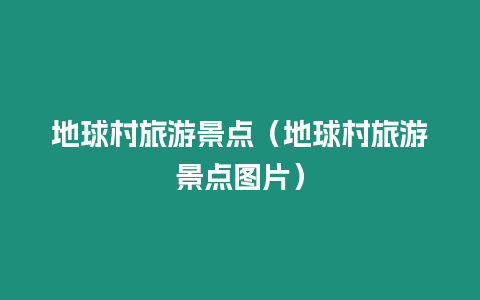 地球村旅游景點（地球村旅游景點圖片）