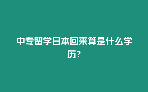 中專留學(xué)日本回來(lái)算是什么學(xué)歷？