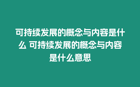 可持續(xù)發(fā)展的概念與內(nèi)容是什么 可持續(xù)發(fā)展的概念與內(nèi)容是什么意思