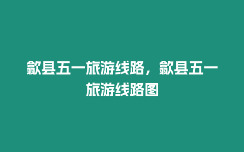 歙縣五一旅游線路，歙縣五一旅游線路圖