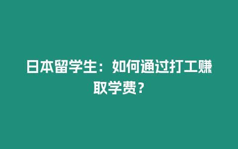 日本留學生：如何通過打工賺取學費？