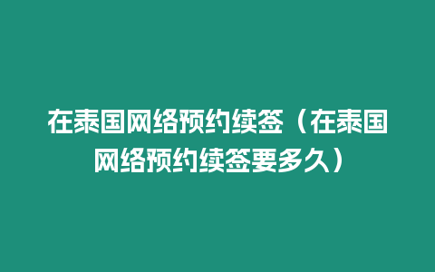 在泰國網絡預約續簽（在泰國網絡預約續簽要多久）