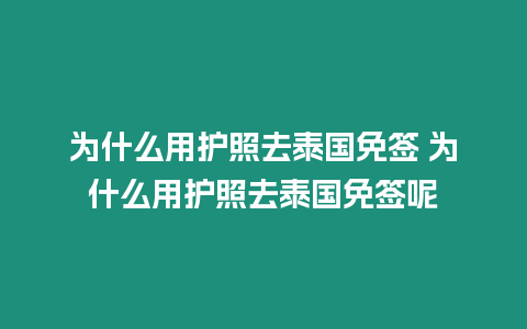 為什么用護(hù)照去泰國免簽 為什么用護(hù)照去泰國免簽?zāi)? title=