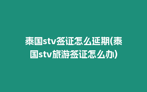 泰國stv簽證怎么延期(泰國stv旅游簽證怎么辦)