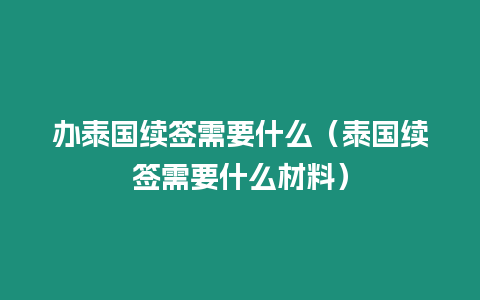 辦泰國續(xù)簽需要什么（泰國續(xù)簽需要什么材料）