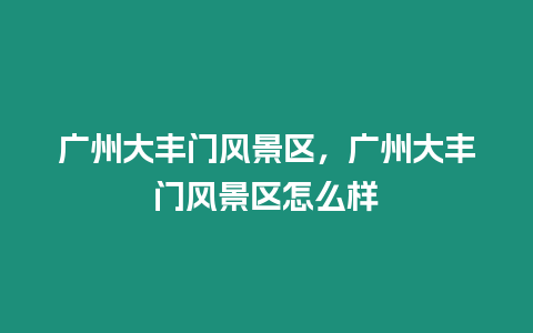 廣州大豐門風景區(qū)，廣州大豐門風景區(qū)怎么樣