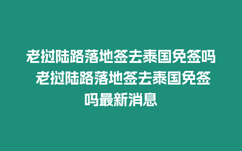 老撾陸路落地簽去泰國免簽嗎 老撾陸路落地簽去泰國免簽嗎最新消息