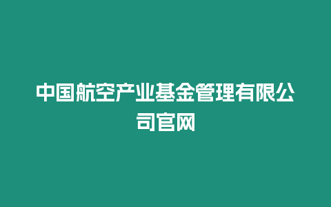 中國航空產業基金管理有限公司官網