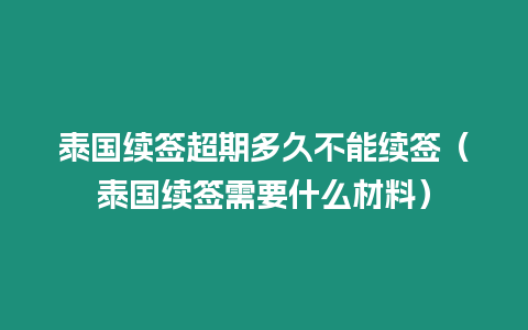 泰國續簽超期多久不能續簽（泰國續簽需要什么材料）