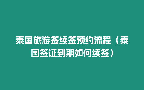 泰國旅游簽續簽預約流程（泰國簽證到期如何續簽）