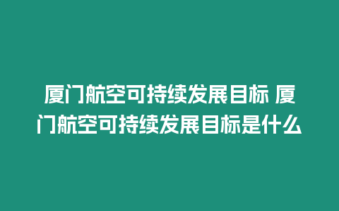 廈門航空可持續發展目標 廈門航空可持續發展目標是什么