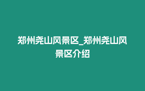 鄭州堯山風景區_鄭州堯山風景區介紹