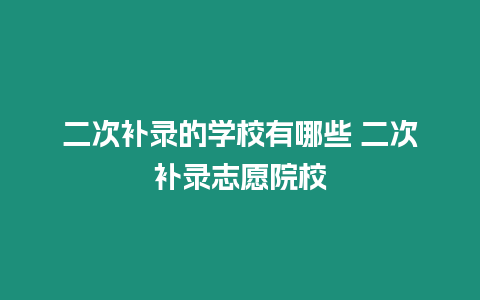 二次補錄的學校有哪些 二次補錄志愿院校