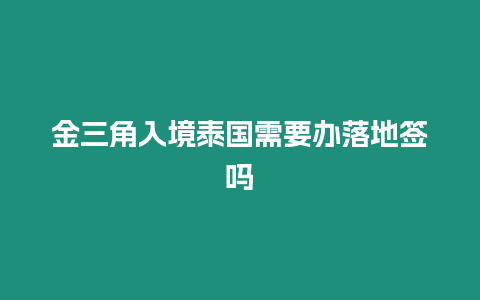 金三角入境泰國需要辦落地簽嗎