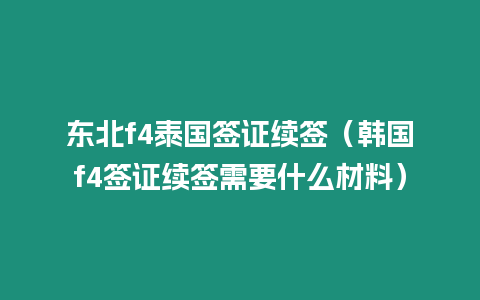 東北f4泰國簽證續簽（韓國f4簽證續簽需要什么材料）